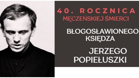 Serdecznie zapraszamy na uroczystości z okazji 40. rocznicy męczeńskiej śmierci bł. ks. Jerzego Popiełuszki